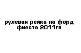 рулевая рейка на форд фиеста 2011гв